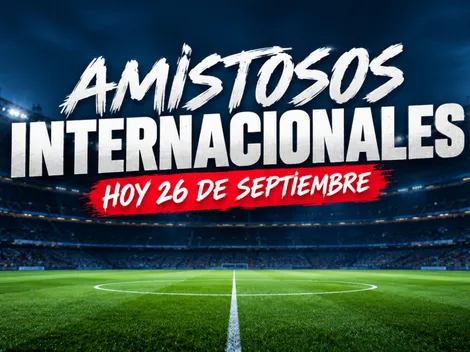 ¿Qué amistosos internacionales se juegan HOY sábado 26 de septiembre?